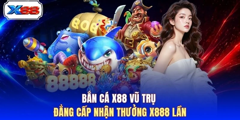 Bắn cá X88 Vũ Trụ đẳng cấp nhận thưởng x888 lần