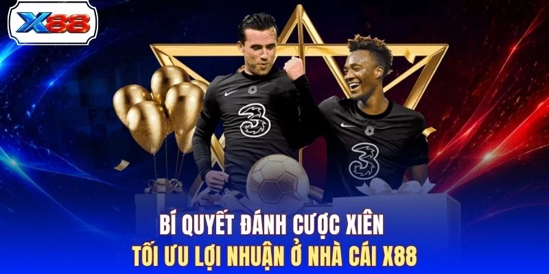 Bí quyết đánh cược xiên tối ưu lợi nhuận ở nhà cái X88