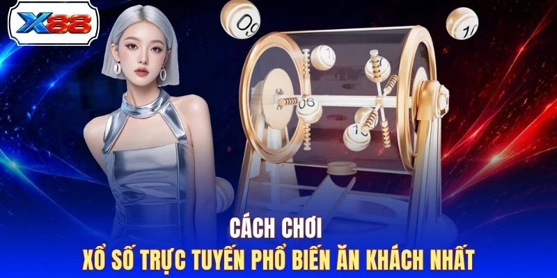 Cách chơi xổ số trực tuyến phổ biến ăn khách nhất