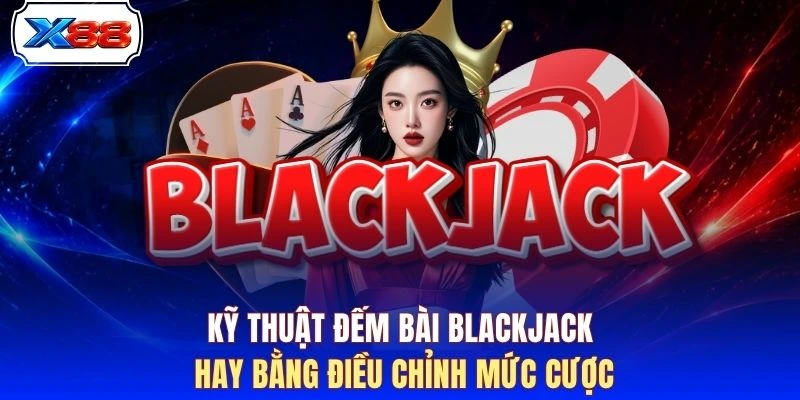 Kỹ thuật đếm bài Blackjack hay bằng điều chỉnh mức cược