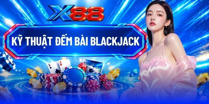 Kỹ Thuật Đếm Bài Blackjack - Tổng Hợp 4 Bí Quyết Thắng Lớn