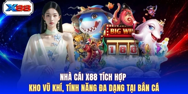 Nhà cái X88 tích hợp kho vũ khí, tính năng đa dạng tại bắn cá