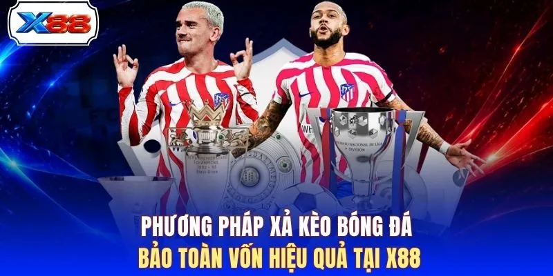 Phương pháp xả kèo bóng đá bảo toàn vốn hiệu quả tại X88