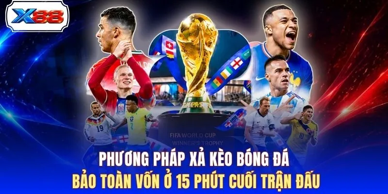 Phương pháp xả kèo bóng đá bảo toàn vốn ở 15 phút cuối trận đấu