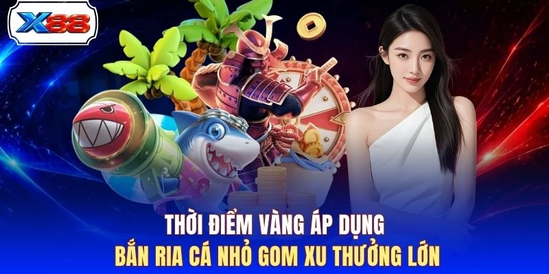Thời điểm vàng áp dụng bắn ria cá nhỏ gom xu thưởng lớn