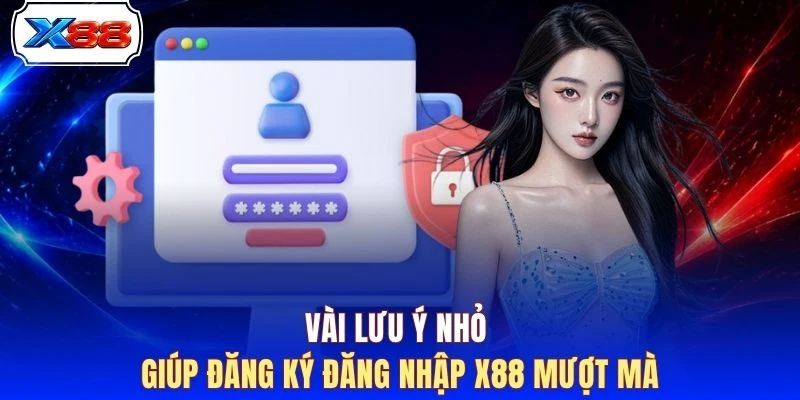 Vài lưu ý nhỏ giúp đăng ký đăng nhập X88 mượt mà