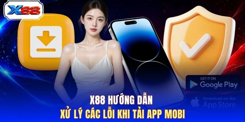 X88 hướng dẫn xử lý các lỗi khi tải App Mobi