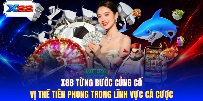 X88 từng bước củng cố vị thế tiên phong trong lĩnh vực cá cược